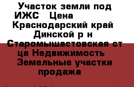 Участок земли под ИЖС › Цена ­ 750 000 - Краснодарский край, Динской р-н, Старомышастовская ст-ца Недвижимость » Земельные участки продажа   